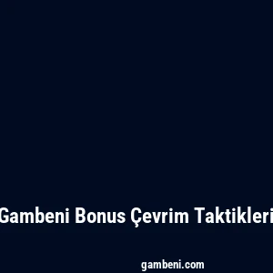 Gambeni Bonus Çevrim Taktikleri